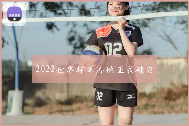 2022世界杯举办地正式确定