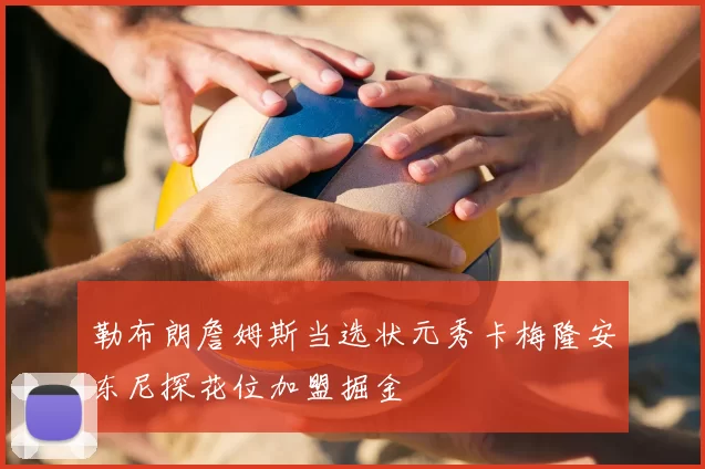 勒布朗詹姆斯当选状元秀卡梅隆安东尼探花位加盟掘金