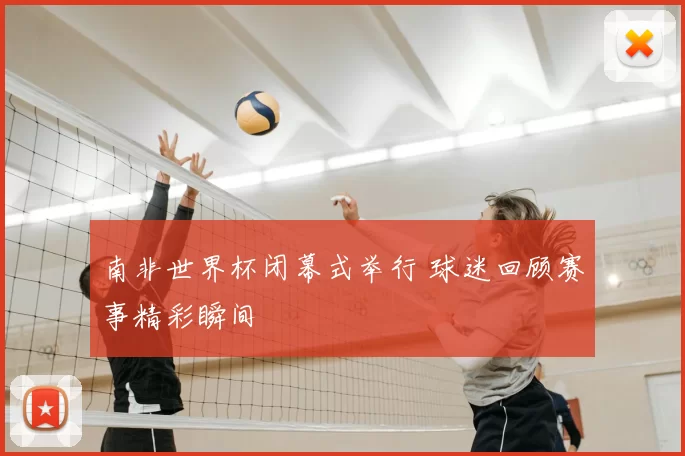 南非世界杯闭幕式举行 球迷回顾赛事精彩瞬间