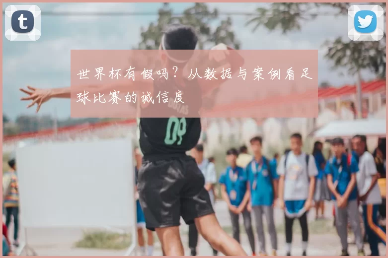 世界杯有假吗?从数据与案例看足球比赛的诚信度