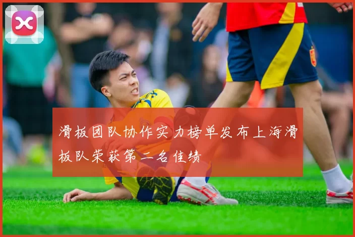 滑板团队协作实力榜单发布上海滑板队荣获第二名佳绩