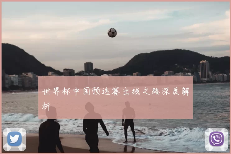 世界杯中国预选赛出线之路深度解析