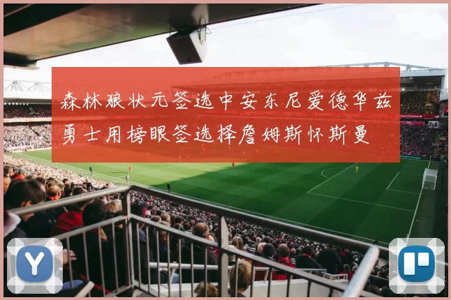 森林狼状元签选中安东尼爱德华兹勇士用榜眼签选择詹姆斯怀斯曼