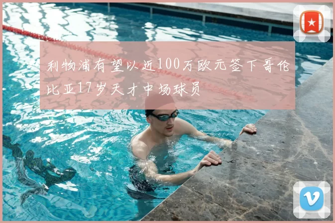 利物浦有望以近100万欧元签下哥伦比亚17岁天才中场球员