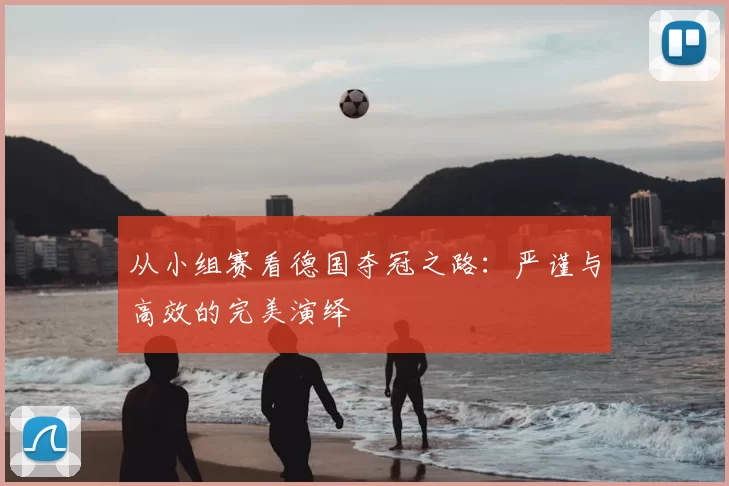 从小组赛看德国夺冠之路:严谨与高效的完美演绎