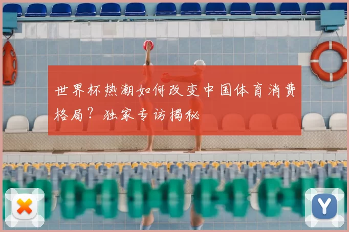 世界杯热潮如何改变中国体育消费格局？独家专访揭秘