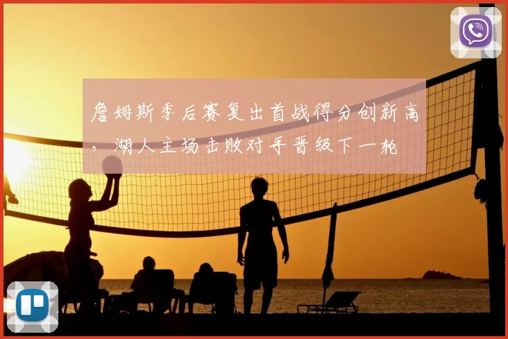 詹姆斯季后赛复出首战得分创新高,湖人主场击败对手晋级下一轮