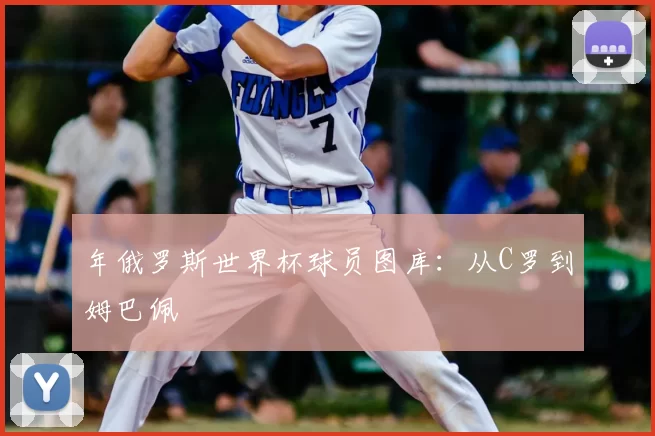 年俄罗斯世界杯球员图库：从C罗到姆巴佩